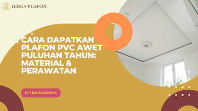 Cara Dapatkan Plafon PVC Awet Puluhan Tahun: Material & Perawatan