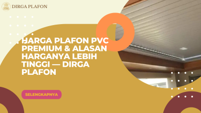 Harga Plafon PVC Premium & Alasan Harganya Lebih Tinggi — Dirga Plafon