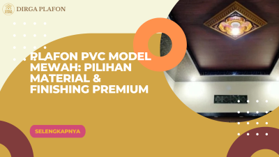 Plafon PVC Model Mewah: Pilihan Material & Finishing Premium