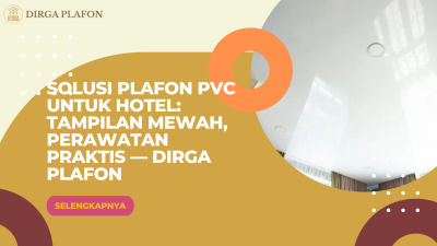 Solusi Plafon PVC untuk Hotel: Tampilan Mewah, Perawatan Praktis — Dirga Plafon
